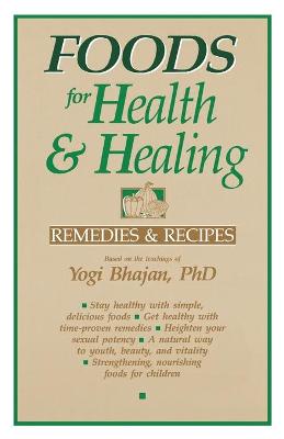 Foods for Health and Healing: Remedies and Recipes: Based on the Teachings of Yogi Bhajan - Bhajan, Yogi, Ph.D., and Harbhajan