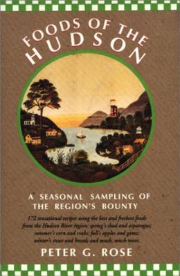 Foods of the Hudson: A Seasonal Sampling of the Region's Bounty - Rose, Peter G