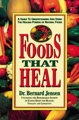Foods That Heal: A Guide to Understanding and Using the Healing Powers of Natural Foods - Jensen, Bernard, Dr.