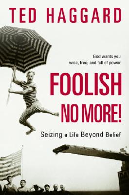 Foolish No More!: Seizing a Life Beyond Belief - Haggard, Ted