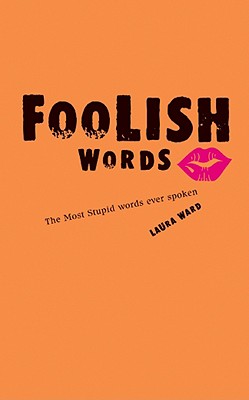 Foolish Words: The Most Stupid Words Ever Spoken - Ward, Laura