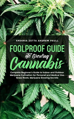 Foolproof Guide to Growing Cannabis: Complete Beginner's Guide to Indoor and Outdoor Marijuana Cultivation for Personal and Medical Use, Grass Roots, Marijuana Growing Secrets - Andrew Paull, Anderia Zetta