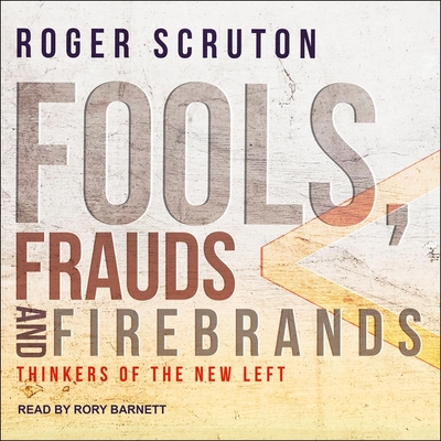 Fools, Frauds and Firebrands: Thinkers of the New Left - Scruton, Roger, and Barnett, Rory (Read by)