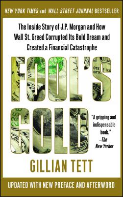 Fool's Gold: The Inside Story of J.P. Morgan and How Wall Street Greed Corrupted Its Bold Dream and Created a Financial Catastrophe - Tett, Gillian