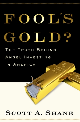 Fool's Gold?: The Truth Behind Angel Investing in America - Shane, Scott