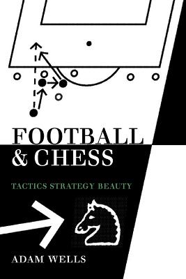 Football and Chess: Tactics Strategy Beauty - Wells, Adam