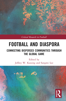 Football and Diaspora: Connecting Dispersed Communities through the Global Game - Kassing, Jeffrey W (Editor), and Lee, Sangmi (Editor)