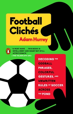 Football Clichs: Decoding the Oddball Phrases, Colorful Gestures, and Unwritten Rules of Soccer Across the Pond - Hurrey, Adam