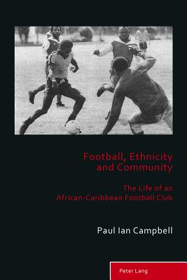 Football, Ethnicity and Community: The Life of an African-Caribbean Football Club - Holt, Richard, and Taylor, Matthew, and Campbell, Paul Ian