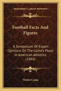 Football Facts and Figures. a Symposium of Expert Opinions on the Game's Place in American Athletics