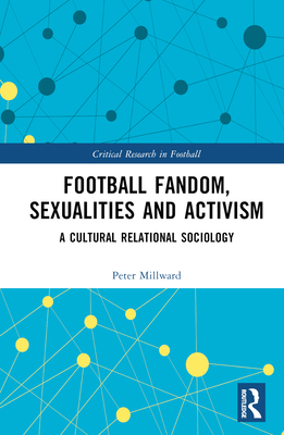 Football Fandom, Sexualities and Activism: A Cultural Relational Sociology - Millward, Peter