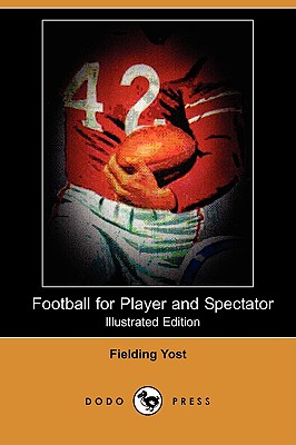 Football for Player and Spectator (Illustrated Edition) (Dodo Press) - Yost, Fielding