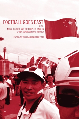 Football Goes East: Business, Culture and the People's Game in East Asia - Horne, John, and Manzenreiter, Wolfram