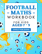 Football Maths Workbook for Kids Aged 7 - 9: Activity Book for 7, 8 and 9 Year Olds