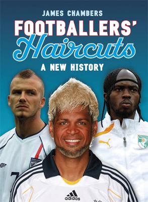 Footballers' Haircuts: A New History - Chambers, James