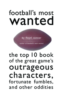 Football's Most Wanted: The Top 10 Book of the Great Game's Outrageous Characters, Fortunate Fumbles, and Other Oddities - Conner, Floyd