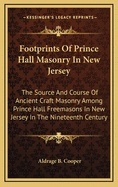 Footprints of Prince Hall Masonry in New Jersey: The Source and Course of Ancient Craft Masonry Among Prince Hall Freemasons in New Jersey in the Nineteenth Century