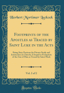 Footprints of the Apostles as Traced by Saint Luke in the Acts, Vol. 2 of 2: Being Sixty Portions for Private Study and Instruction in Church; A Sequel to Footprints of the Son of Man as Traced by Saint Mark (Classic Reprint)