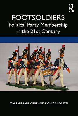 Footsoldiers: Political Party Membership in the 21st Century - Bale, Tim, and Webb, Paul, and Poletti, Monica