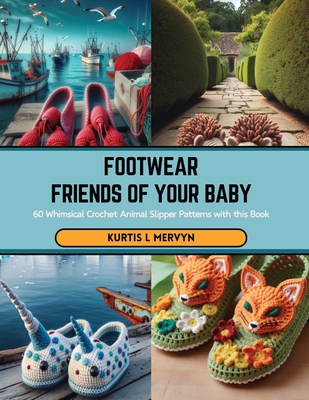 Footwear Friends of Your Baby: 60 Whimsical Crochet Animal Slipper Patterns with this Book - Mervyn, Kurtis L