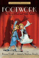 Footwork: The Story of Fred and Adele Astaire: Candlewick Biographies