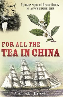 For All the Tea in China: Espionage, Empire and the Secret Formula for the World's Favourite Drink - Rose, Sarah