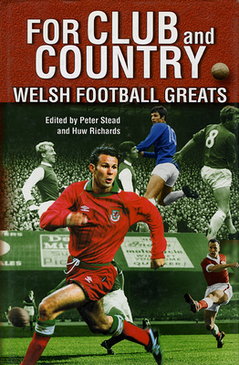 For Club and Country: Welsh Football Greats - Stead, Peter (Editor), and Richards, Huw, Dr. (Editor)
