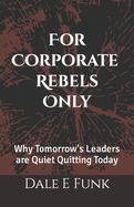 For Corporate Rebels Only: Why Tomorrow's Leaders are Quiet Quitting Today