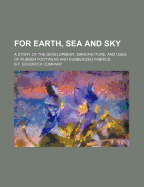 For Earth, Sea and Sky: A Story of the Development, Manufacture, and Uses of Rubber Footwear and Rubberized Fabrics