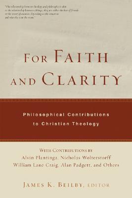 For Faith and Clarity: Philosophical Contributions to Christian Theology - Beilby, James K (Editor), and Plantinga, Alvin (Contributions by), and Wolterstorff, Nicholas (Contributions by)