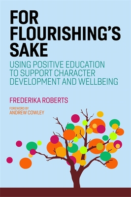 For Flourishing's Sake: Using Positive Education to Support Character Development and Well-Being - Roberts, Frederika