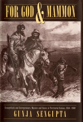 For God and Mammon: Evangelicals and Entrepreneurs, Masters and Slaves in Territorial Kansas, 1854-1860 - SenGupta, Gunja