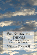 For Greater Things: The Story of Saint Stanislaus Kostka