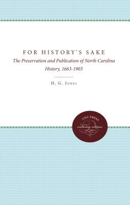 For History's Sake: The Preservation and Publication of North Carolina History, 1663-1903 - Jones, H G