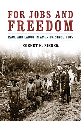 For Jobs and Freedom: Race and Labor in America Since 1865 - Zieger, Robert H, Professor