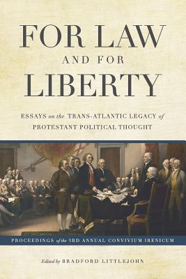 For Law and for Liberty: Essays on the Trans-Atlantic Legacy of Protestant Political Thought - Littlejohn, W Bradford