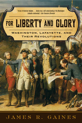 For Liberty and Glory: Washington, Lafayette, and Their Revolutions - Gaines, James R