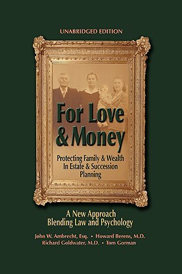 For Love & Money: Protecting Family & Wealth in Estate & Succession Planning - Ambrecht Esq, John W, and Berens M D, Howard, and Richard Goldwater M D with Tom Gorman