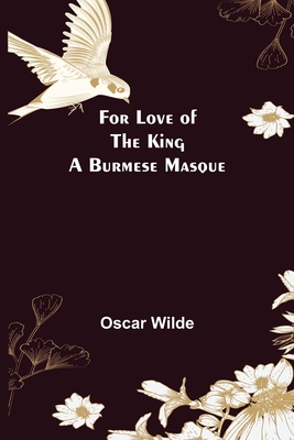 For Love of the King a Burmese Masque - Wilde, Oscar