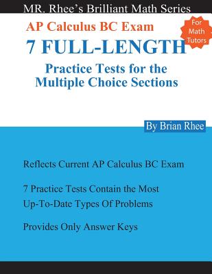 For Math Tutors: AP Calculus BC Exam 7 Full-Length Practice Tests for the Multiple Choice Sections: 7 Full-Length Practice Tests for the AP Calculus BC Exam Multiple Choice Sections - Rhee, Yeon