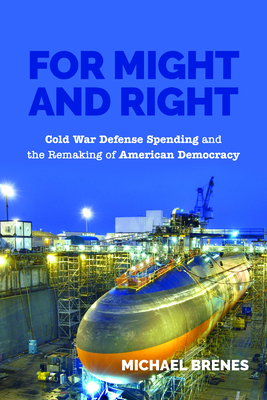 For Might and Right: Cold War Defense Spending and the Remaking of American Democracy - Brenes, Michael