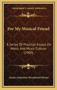 For My Musical Friend; A Series of Practical Essays on Music and Music Culture