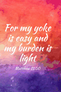 For My Yoke Is Easy and My Burden Is Light: Teens, Women, Adults, Christians, Church Services, Small Bible Study Groups, Worship Meetings, Sermon Notes, Prayer Requests, Scripture References, Notes, Bible Study, Homeschool, Small Groups, Ministry...