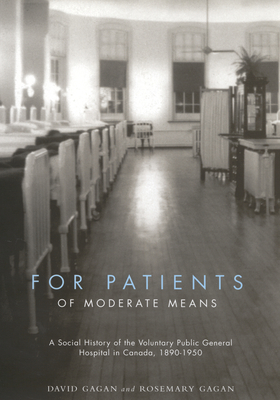 For Patients of Moderate Means: A Social History of the Voluntary Public General Hospital in Canada, 1890-1950 Volume 13 - Gagan, David, and Gagan, Rosemary R