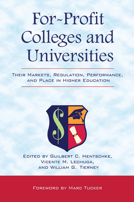 For-Profit Colleges and Universities: Their Markets, Regulation, Performance, and Place in Higher Education - Hentschke, Guilbert C (Editor), and Lechuga, Vicente M (Editor), and Tierney, William G (Editor)