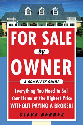 For Sale by Owner: A Complete Guide: Everything You Need to Sell Your Home at the Highest Price Without Paying a Broker!: Everything You Need to Sell Your Home at the Highest Price Without Paying a Broker! - Berges, Steve