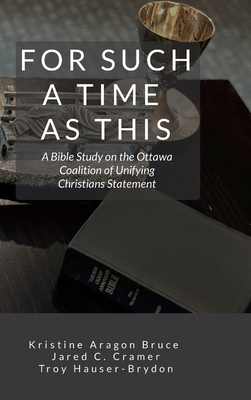 For Such a Time as This: A Bible Study on the Ottawa Coalition of Unifying Christians Statement - Aragon Bruce, Kristine, and Cramer, Jared C, and Hauser-Brydon, Troy