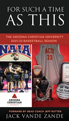 For Such a Time as This: The Arizona Christian University 2021-22 Basketball Season - Zande, Jack Vande, and Rutter, Head Coach Jeff (Foreword by)
