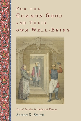 For the Common Good and Their Own Well-Being: Social Estates in Imperial Russia - Smith, Alison K