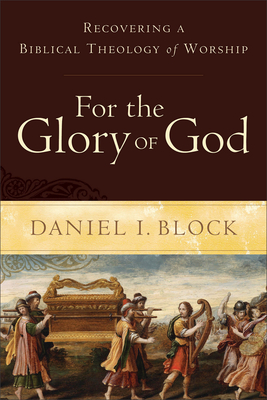 For the Glory of God: Recovering a Biblical Theology of Worship - Block, Daniel I, Dr.
